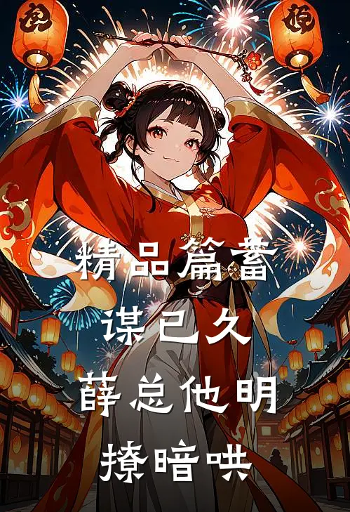精品篇蓄谋已久，薛总他明撩暗哄