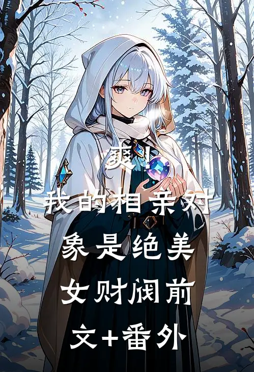爽！我的相亲对象是绝美女财阀前文+番外