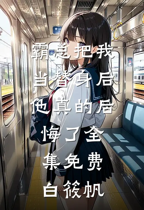 霸总把我当替身后，他真的后悔了全集免费白筱帆