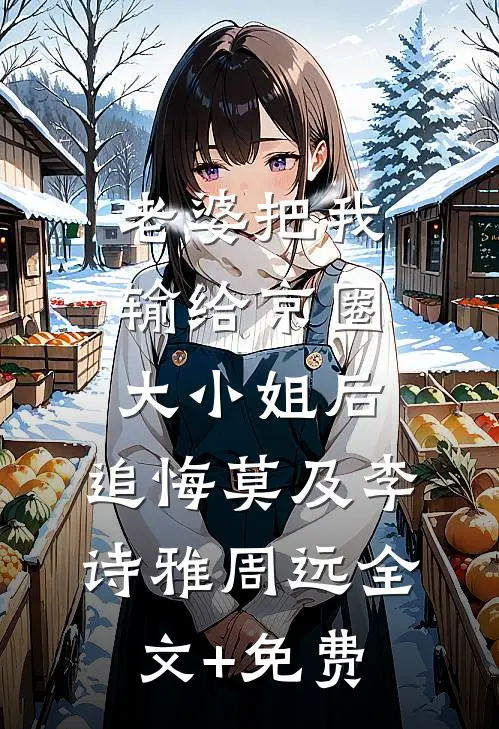 老婆把我输给京圈大小姐后，追悔莫及李诗雅周远全文+免费