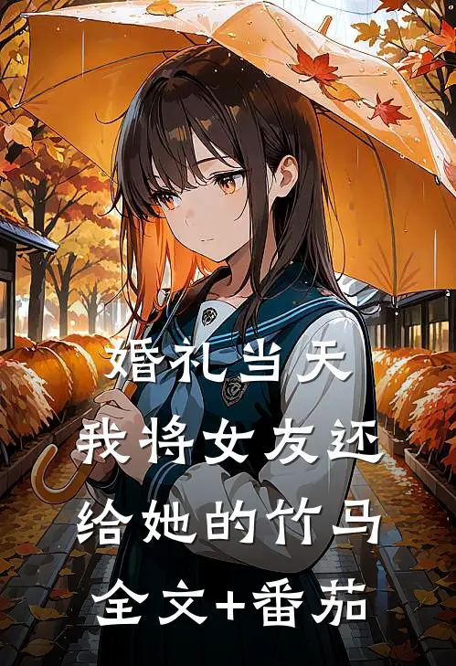 婚礼当天，我将女友还给她的竹马全文+番茄