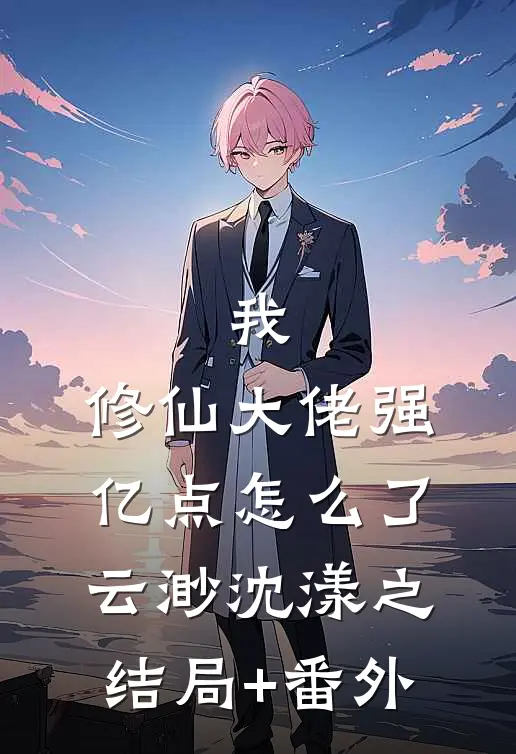 我，修仙大佬强亿点怎么了云渺沈漾之结局+番外