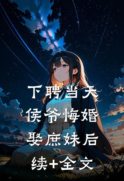 下聘当天，侯爷悔婚娶庶妹后续+全文