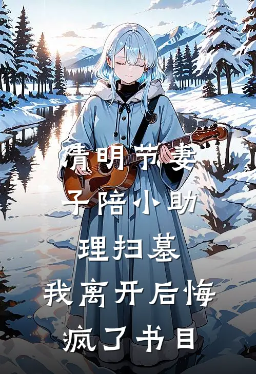 清明节妻子陪小助理扫墓，我离开后悔疯了书目
