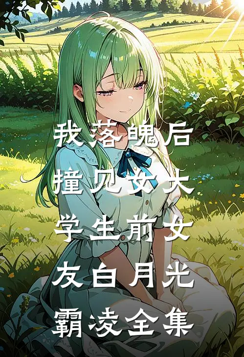我落魄后，撞见女大学生前女友白月光霸凌 全集