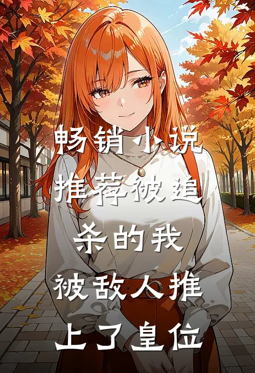 畅销小说推荐被追杀的我，被敌人推上了皇位