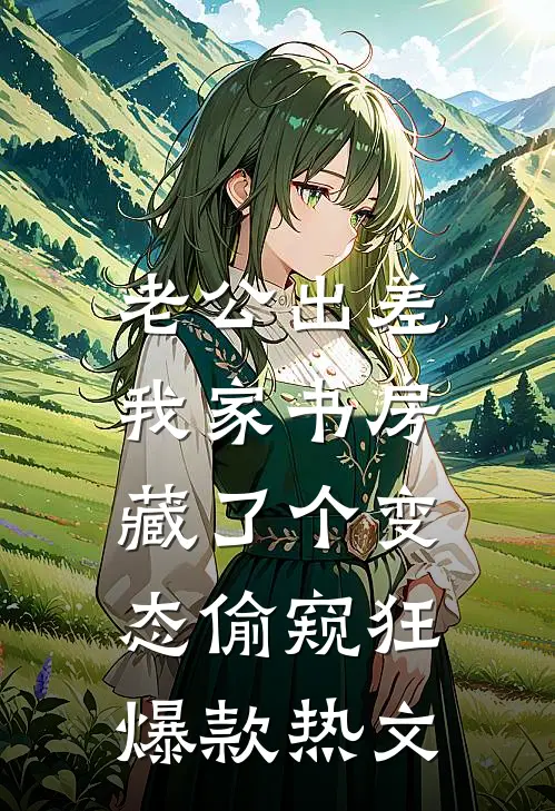 老公出差，我家书房藏了个变态偷窥狂爆款热文