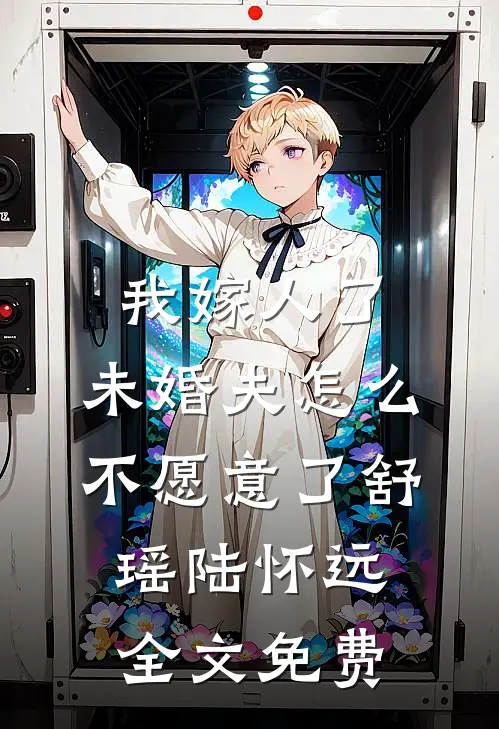 我嫁人了，未婚夫怎么不愿意了舒瑶陆怀远全文免费