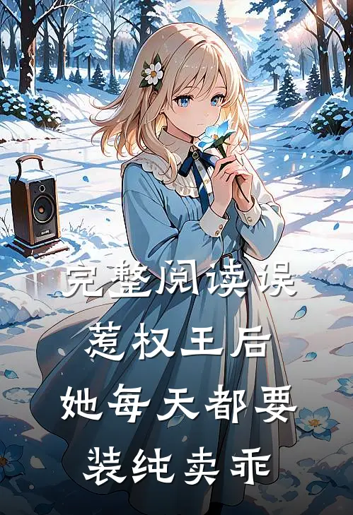 完整阅读误惹权王后，她每天都要装纯卖乖
