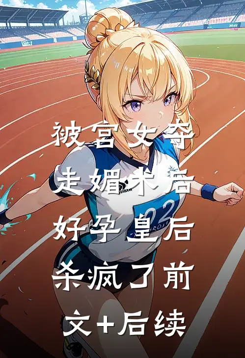 被宫女夺走媚术后，好孕皇后杀疯了前文+后续