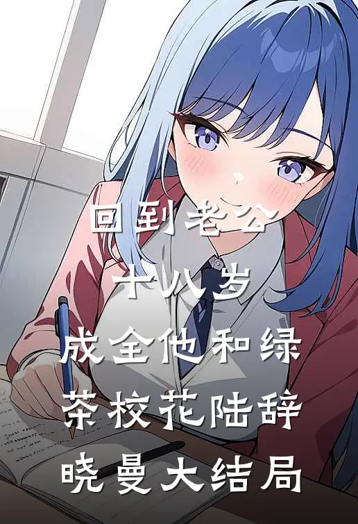 回到老公十八岁，成全他和绿茶校花陆辞晓曼大结局