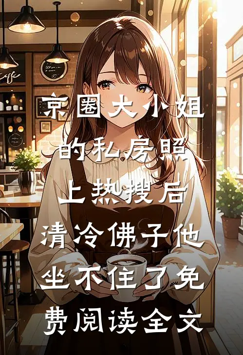 京圈大小姐的私房照上热搜后，清冷佛子他坐不住了免费阅读全文
