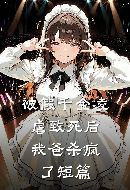被假千金凌虐致死后，我爸杀疯了短篇