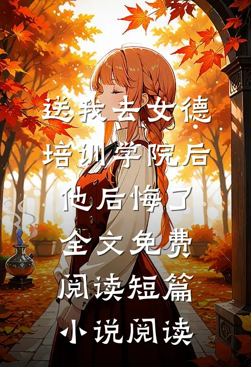 送我去女德培训学院后,他后悔了全文免费阅读短篇小说阅读