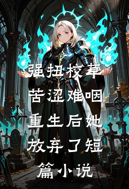 强扭校草苦涩难咽，重生后她放弃了短篇小说