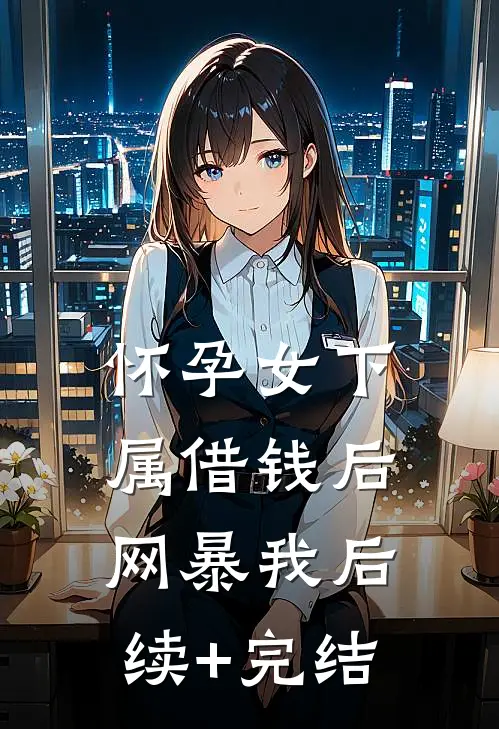 怀孕女下属借钱后网暴我后续+完结