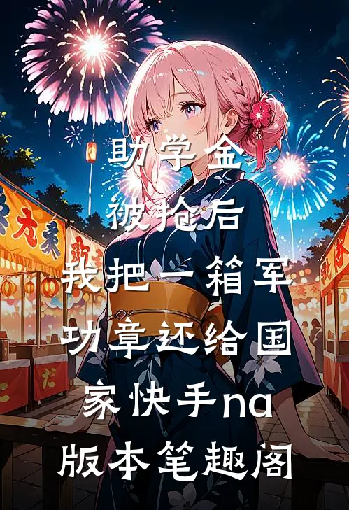 助学金被抢后，我把一箱军功章还给国家快手na版本笔趣阁