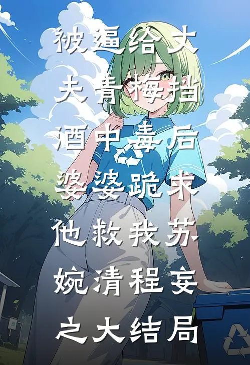被逼给丈夫青梅挡酒中毒后，婆婆跪求他救我苏婉清程妄之大结局