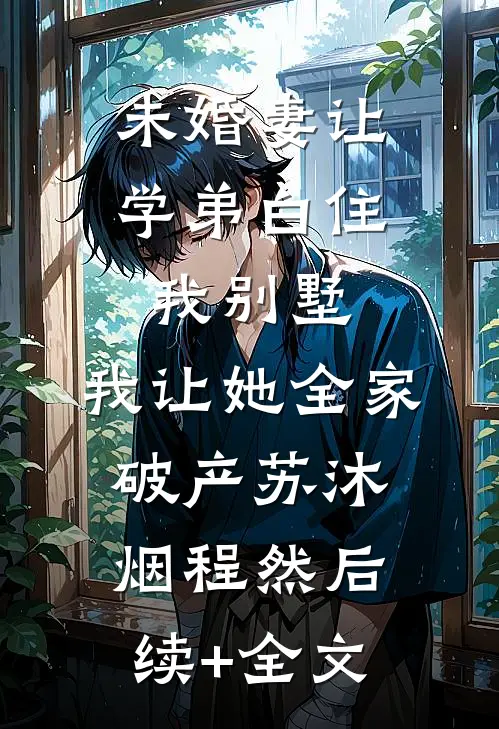 未婚妻让学弟白住我别墅，我让她全家破产苏沐烟程然后续+全文