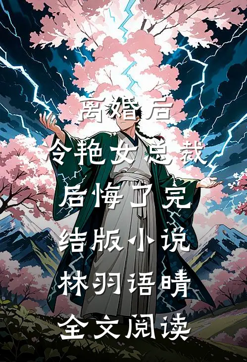 离婚后，冷艳女总裁后悔了完结版小说_林羽语晴全文阅读
