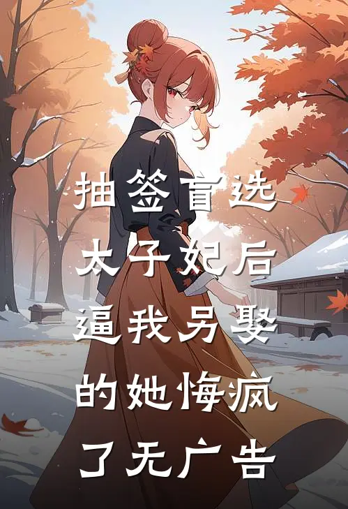 抽签盲选太子妃后，逼我另娶的她悔疯了无广告