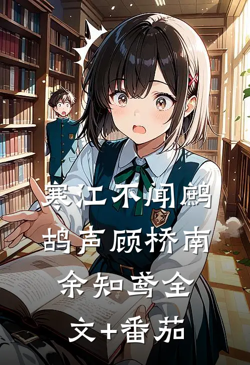 寒江不闻鹧鸪声顾桥南余知鸢全文+番茄