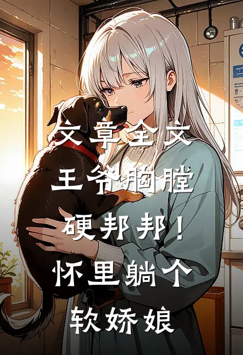 文章全文王爷胸膛硬邦邦！怀里躺个软娇娘
