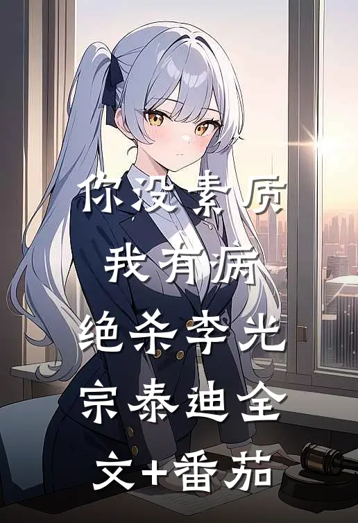 你没素质我有病，绝杀李光宗泰迪全文+番茄