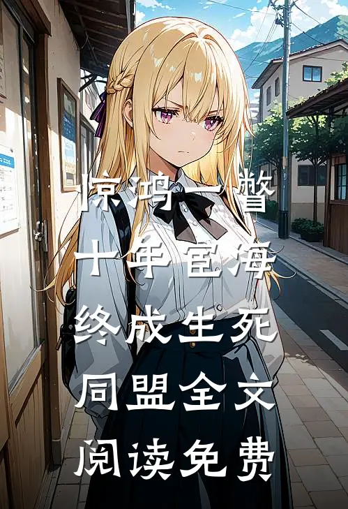 惊鸿一瞥：十年宦海，终成生死同盟全文阅读免费