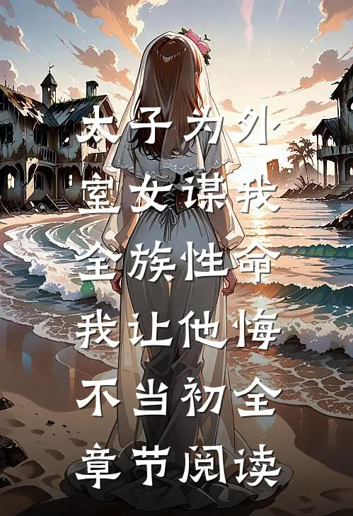 太子为外室女谋我全族性命，我让他悔不当初全章节阅读
