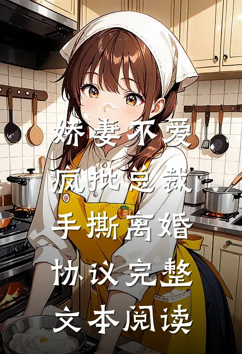 娇妻不爱，疯批总裁手撕离婚协议完整文本阅读
