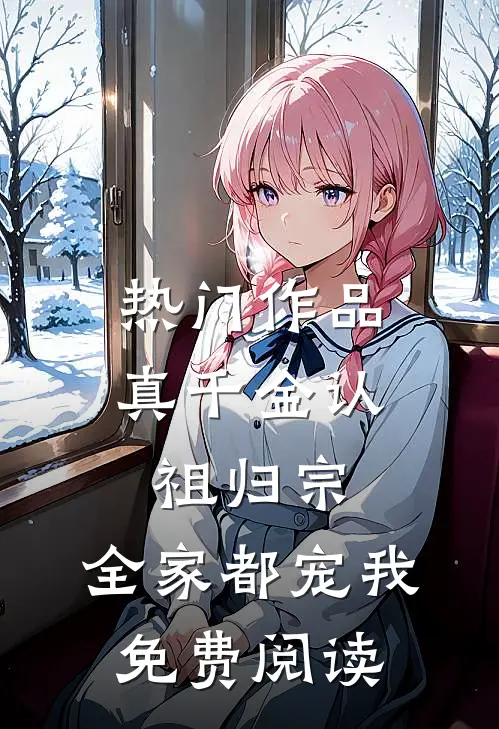 热门作品真千金认祖归宗,全家都宠我免费阅读