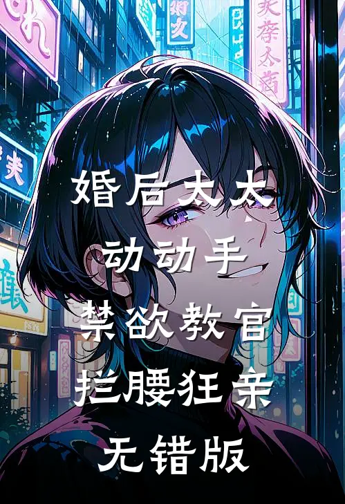 婚后太太动动手，禁欲教官拦腰狂亲无错版