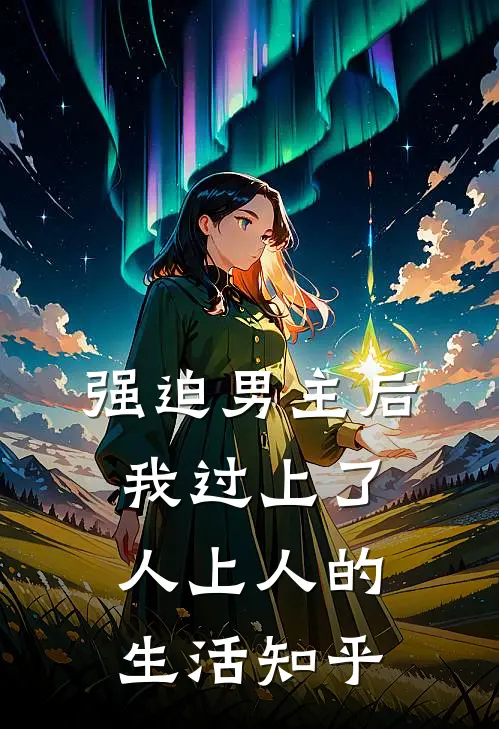 强迫男主后，我过上了人上人的生活知乎