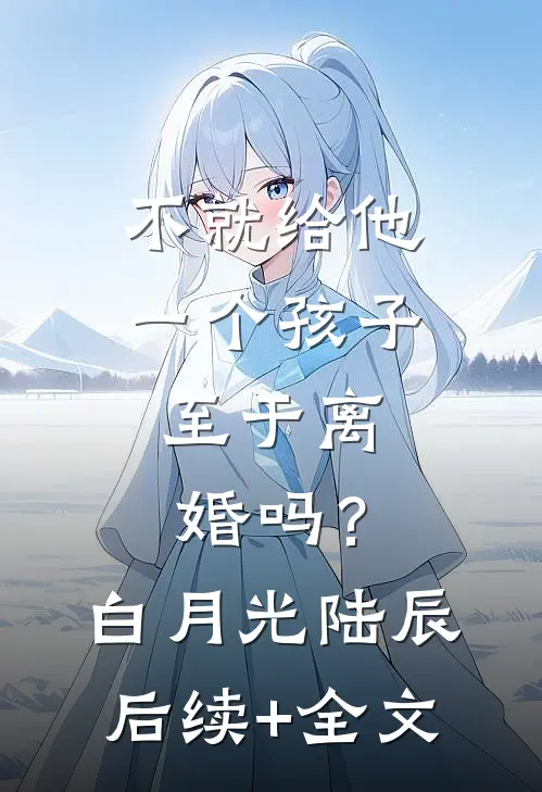 不就给他一个孩子，至于离婚吗？白月光陆辰后续+全文