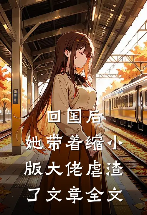 回国后，她带着缩小版大佬虐渣了文章全文