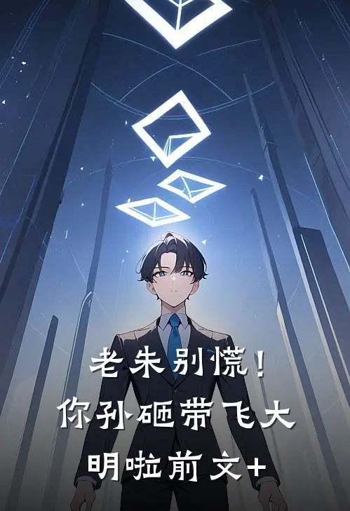 老朱别慌！你孙砸带飞大明啦前文+