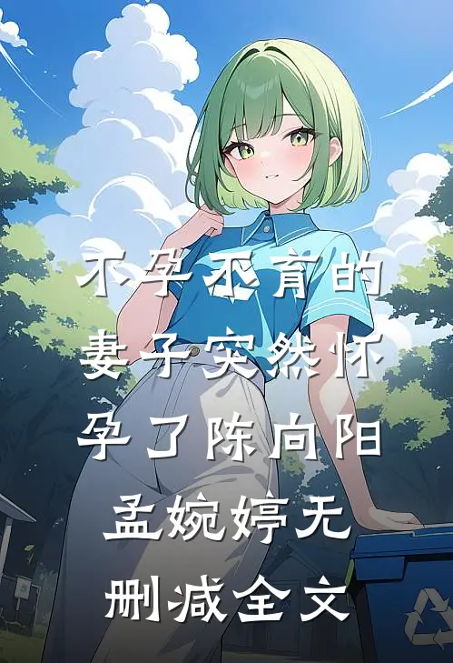 不孕不育的妻子突然怀孕了陈向阳孟婉婷无删减全文