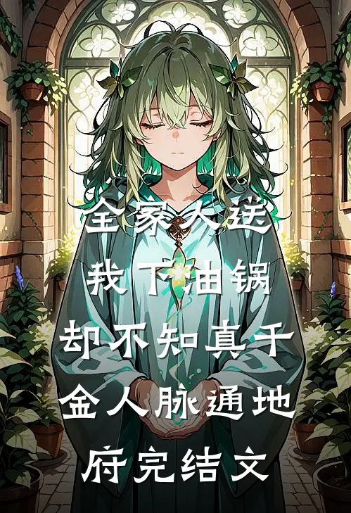 全家人送我下油锅，却不知真千金人脉通地府完结文