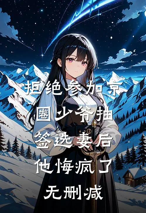拒绝参加京圈少爷抽签选妻后，他悔疯了无删减