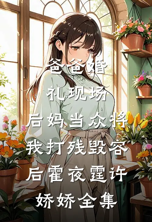 爸爸婚礼现场，后妈当众将我打残毁容后霍夜霆许娇娇 全集