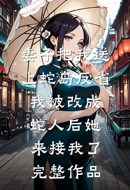 妻子把我送上蛇岛反省，我被改成蛇人后她来接我了完整作品