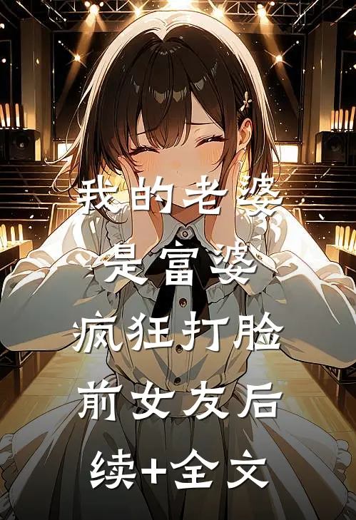 我的老婆是富婆，疯狂打脸前女友后续+全文