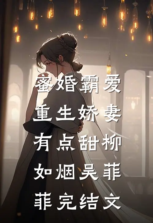 蜜婚霸爱：重生娇妻有点甜柳如烟吴菲菲完结文