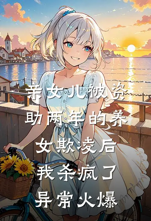 亲女儿被资助两年的养女欺凌后，我杀疯了异常火爆
