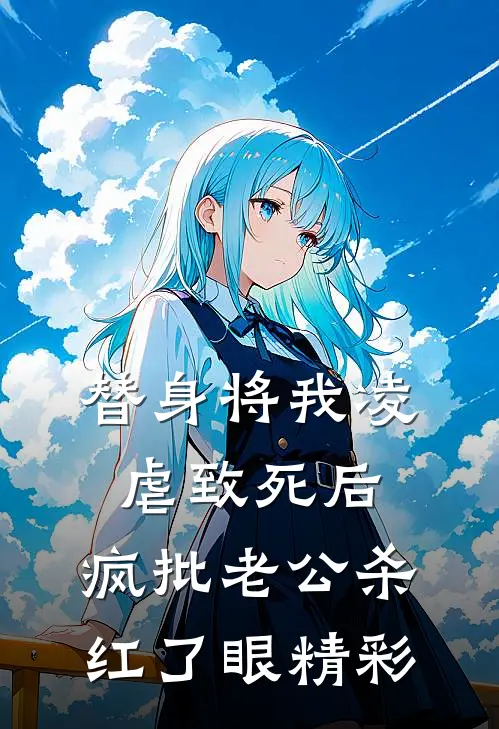 替身将我凌虐致死后，疯批老公杀红了眼精彩