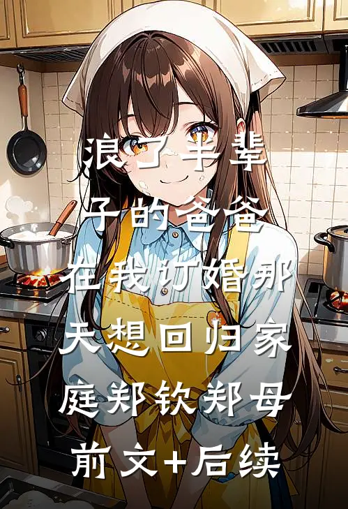 浪了半辈子的爸爸，在我订婚那天想回归家庭郑钦郑母前文+后续