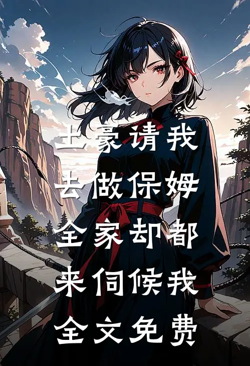 土豪请我去做保姆，全家却都来伺候我全文免费