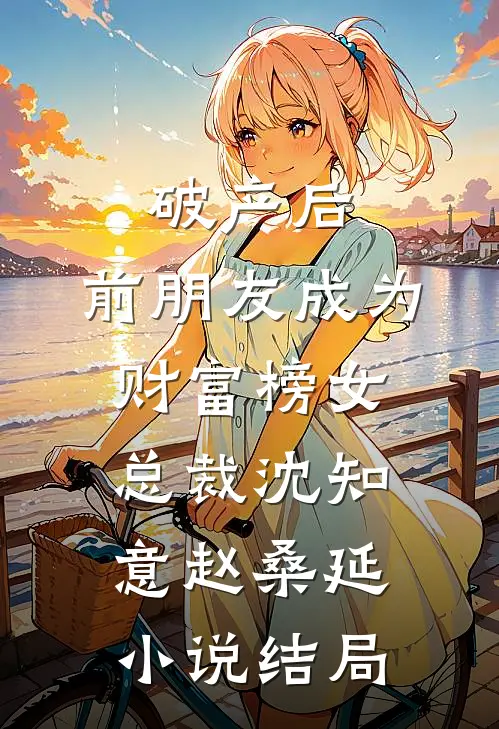 破产后，前朋友成为财富榜女总裁沈知意赵桑延小说结局