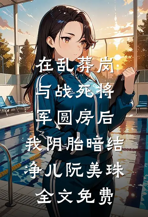 在乱葬岗与战死将军圆房后，我阴胎暗结净儿阮美珠全文免费
